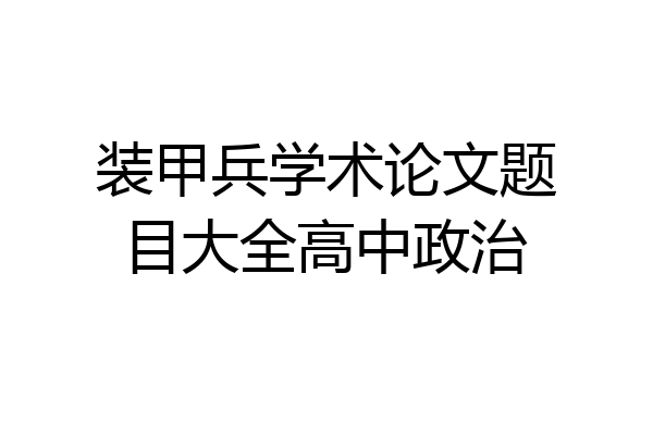 装甲兵学术论文题目大全高中政治