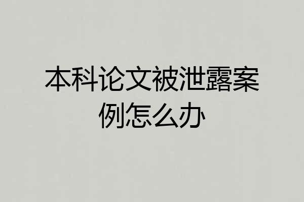 本科论文被泄露案例怎么办