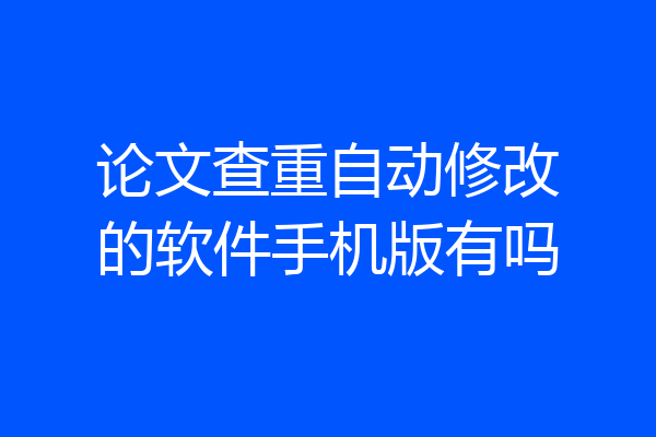 论文查重自动修改的软件手机版有吗