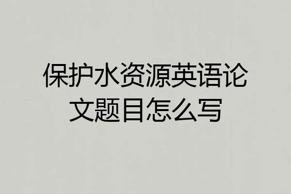 保护水资源英语论文题目怎么写
