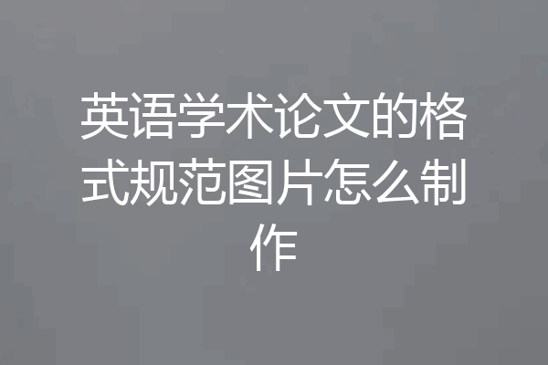 英语学术论文的格式规范图片怎么制作