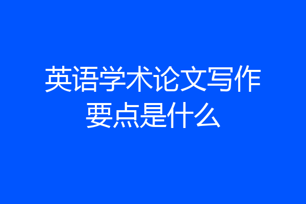 英语学术论文写作要点是什么