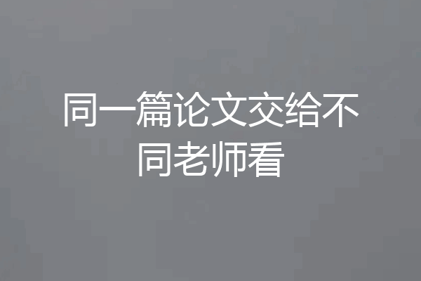 同一篇论文交给不同老师看