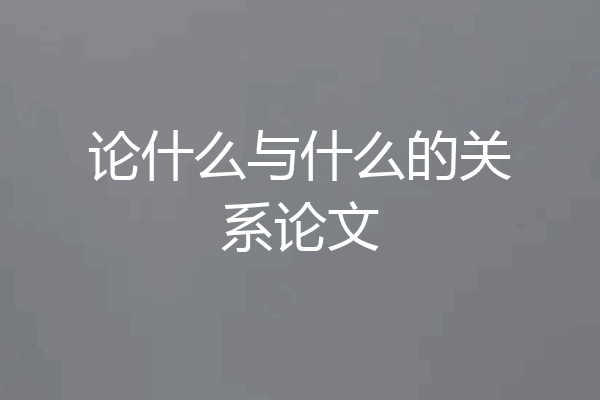 论什么与什么的关系论文
