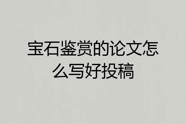 宝石鉴赏的论文怎么写好投稿