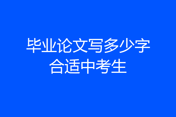 毕业论文写多少字合适中考生