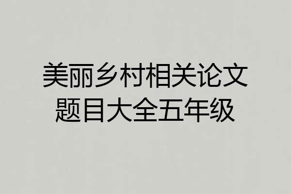 美丽乡村相关论文题目大全五年级