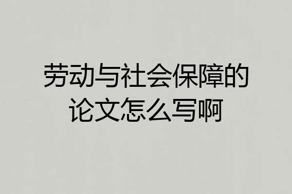 劳动与社会保障的论文怎么写啊