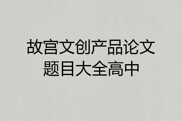 故宫文创产品论文题目大全高中