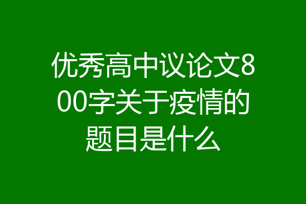 优秀高中议论文800字关于疫情的题目是什么