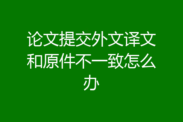 论文提交外文译文和原件不一致怎么办