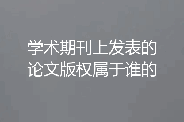 学术期刊上发表的论文版权属于谁的