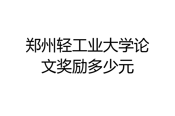 郑州轻工业大学论文奖励多少元