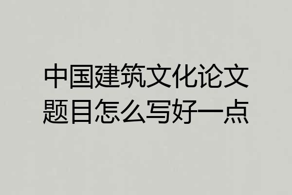 中国建筑文化论文题目怎么写好一点