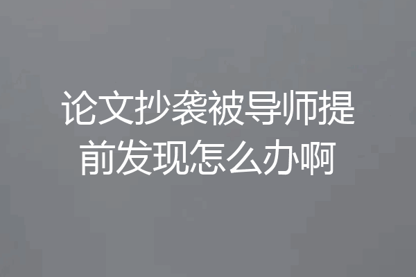 论文抄袭被导师提前发现怎么办啊