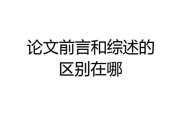 论文前言和综述的区别在哪