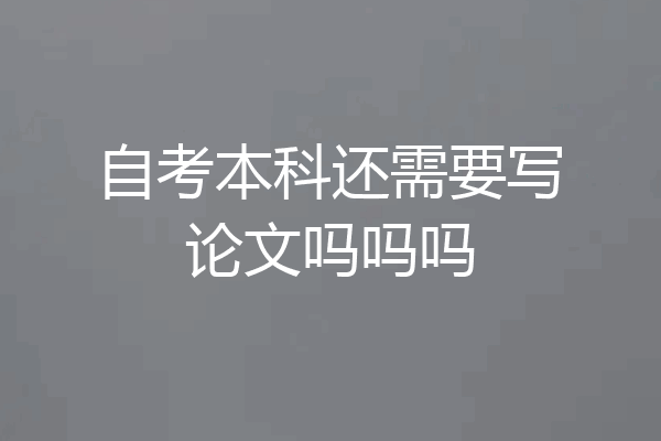 自考本科还需要写论文吗吗吗