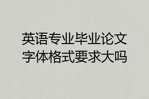 英语专业毕业论文字体格式要求大吗