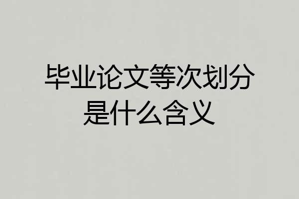 毕业论文等次划分是什么含义