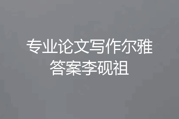 专业论文写作尔雅答案李砚祖