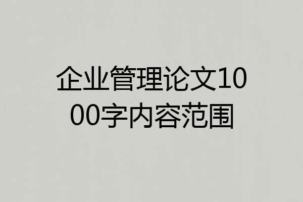 企业管理论文1000字内容范围