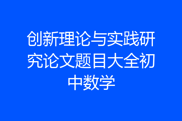 创新理论与实践研究论文题目大全初中数学