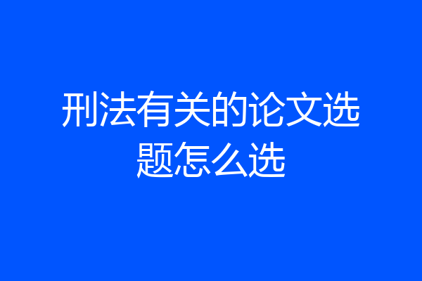 刑法有关的论文选题怎么选