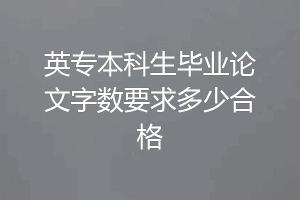 英专本科生毕业论文字数要求多少合格
