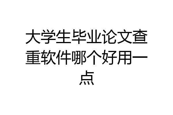 大学生毕业论文查重软件哪个好用一点