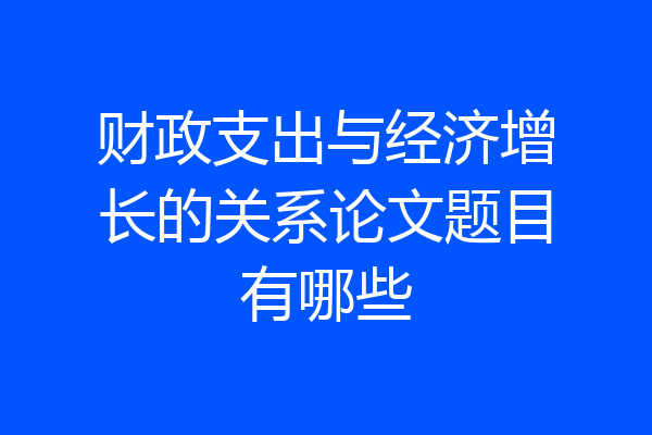 财政支出与经济增长的关系论文题目有哪些