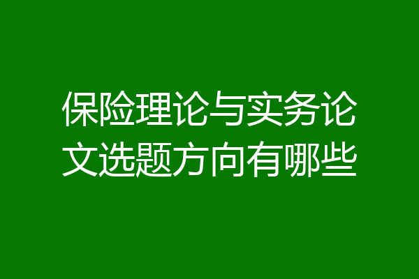 保险理论与实务论文选题方向有哪些