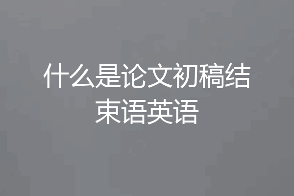 什么是论文初稿结束语英语