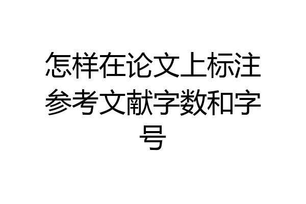 怎样在论文上标注参考文献字数和字号
