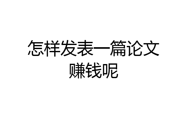 怎样发表一篇论文赚钱呢