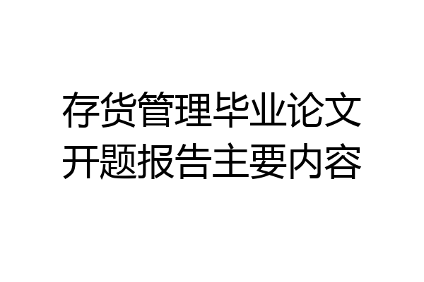 存货管理毕业论文开题报告主要内容