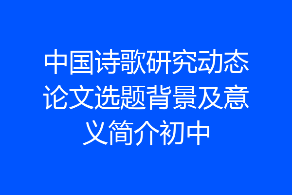 中国诗歌研究动态论文选题背景及意义简介初中