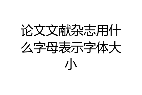 论文文献杂志用什么字母表示字体大小