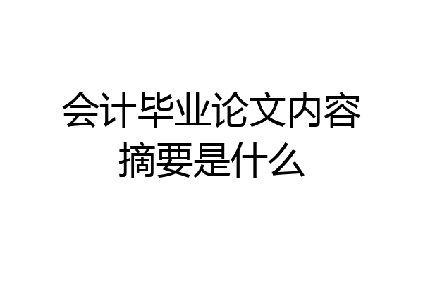 会计毕业论文内容摘要是什么