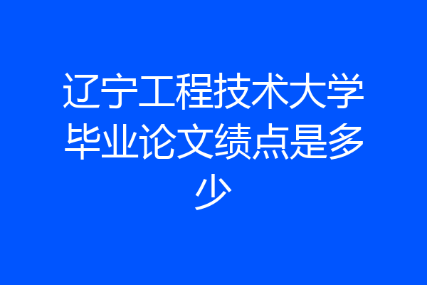 辽宁工程技术大学毕业论文绩点是多少