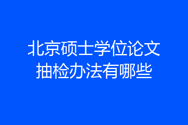 北京硕士学位论文抽检办法有哪些