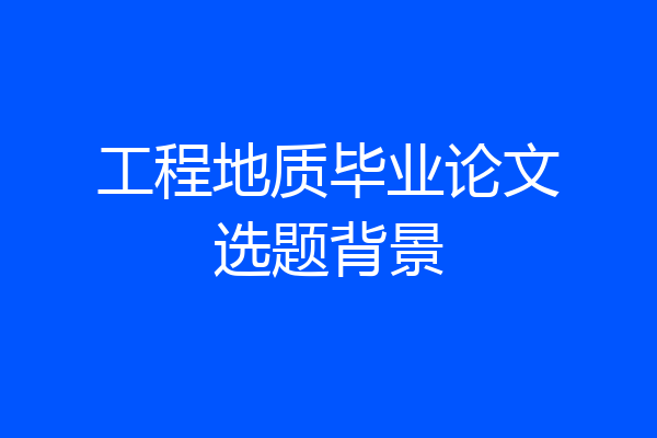 工程地质毕业论文选题背景