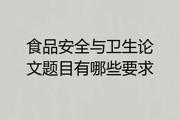 食品安全与卫生论文题目有哪些要求