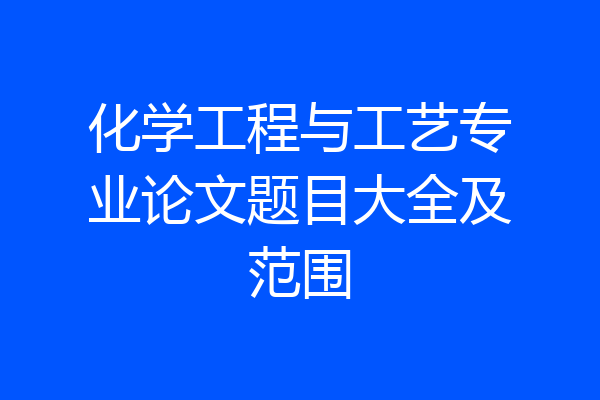 化学工程与工艺专业论文题目大全及范围