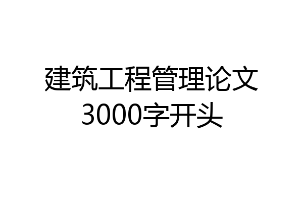 建筑工程管理论文3000字开头