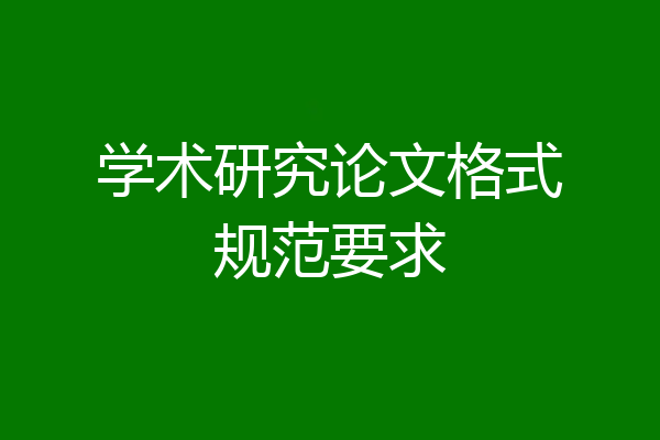 学术研究论文格式规范要求