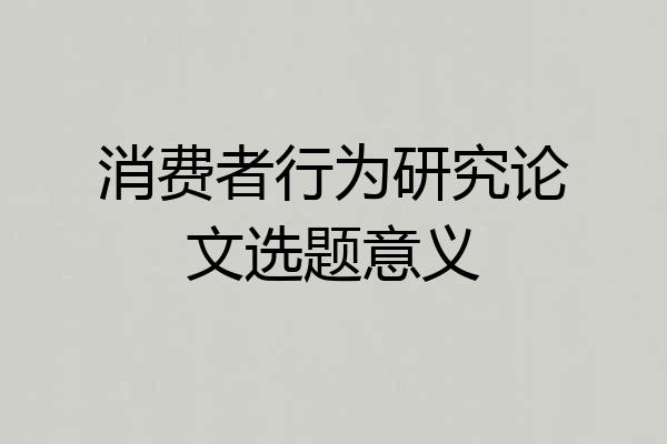 消费者行为研究论文选题意义