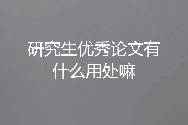 研究生优秀论文有什么用处嘛