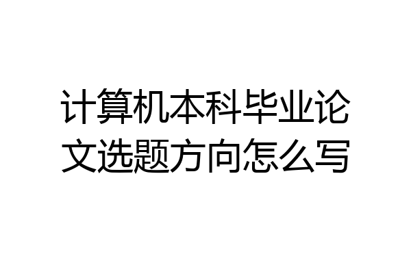 计算机本科毕业论文选题方向怎么写