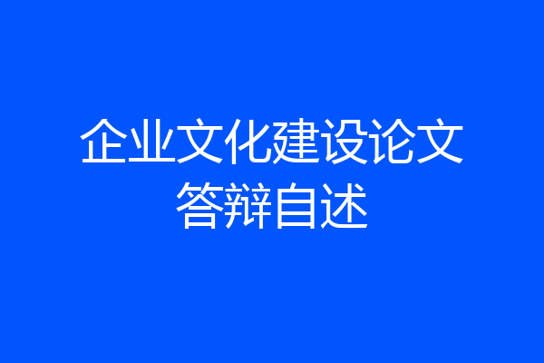 企业文化建设论文答辩自述