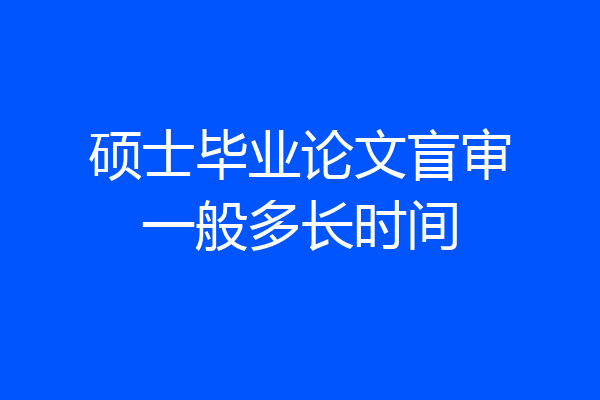 硕士毕业论文盲审一般多长时间